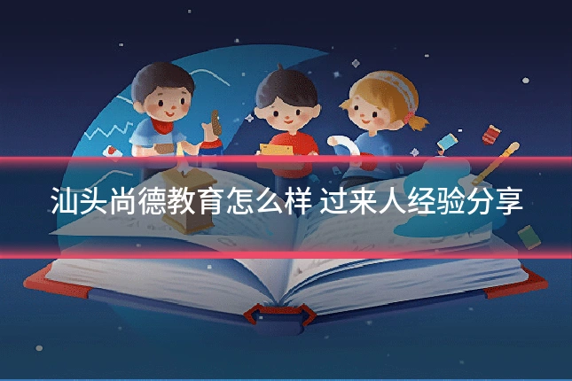 汕头尚德教育怎么样 过来人经验分享