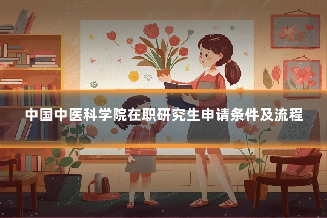 中国中医科学院在职研究生申请条件及流程
