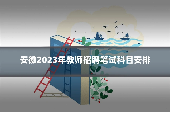 安徽2023年教师招聘笔试科目安排