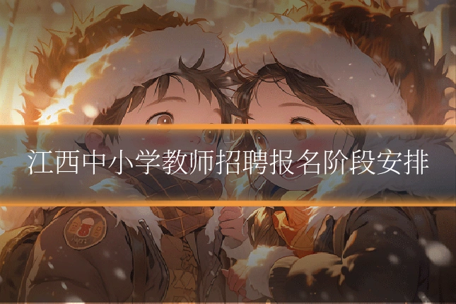 江西中小学教师招聘报名阶段安排