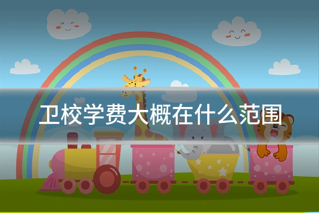 卫校学费大概在什么范围