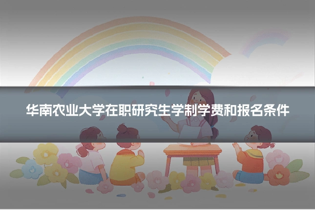 华南农业大学在职研究生学制学费和报名条件