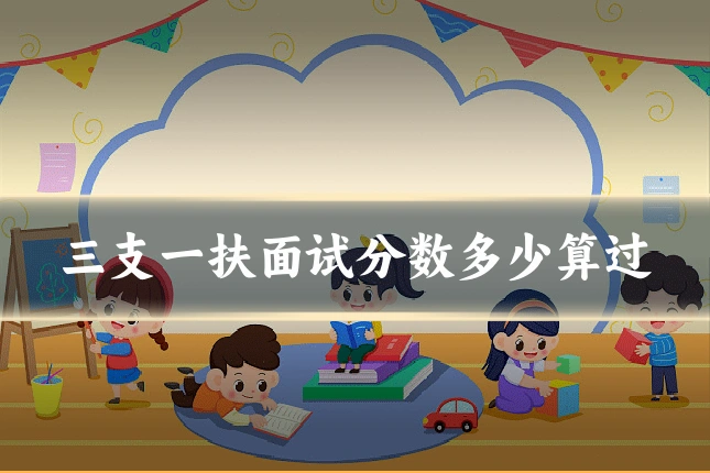 三支一扶面试分数多少算过