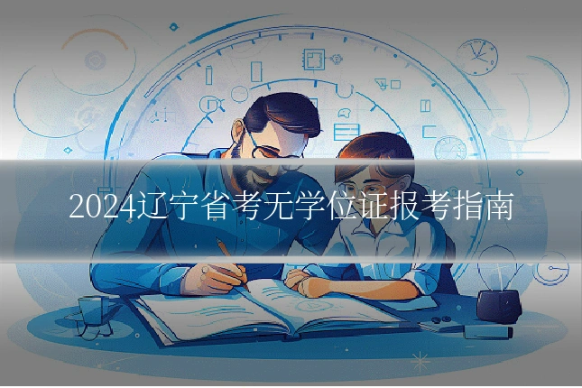 2024辽宁省考无学位证报考指南