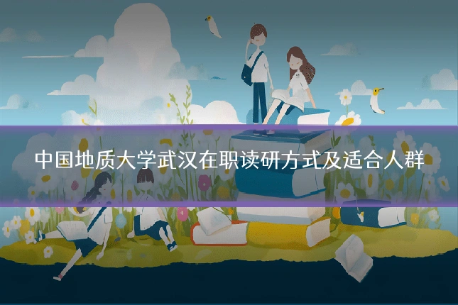 中国地质大学武汉在职读研方式及适合人群