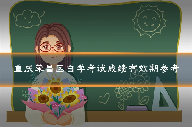重庆荣昌区自学考试成绩有效期参考