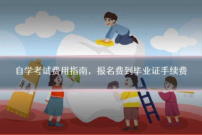 自学考试费用指南,报名费到毕业证手续费