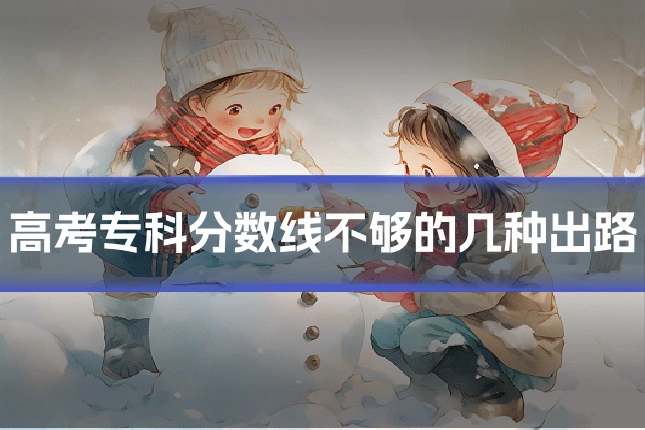 高考专科分数线不够的几种出路