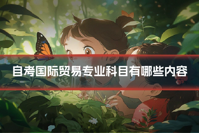 自考国际贸易专业科目有哪些内容