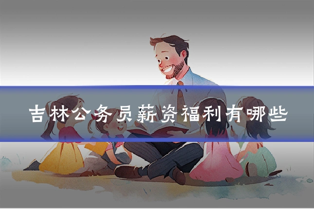 吉林公务员薪资福利有哪些