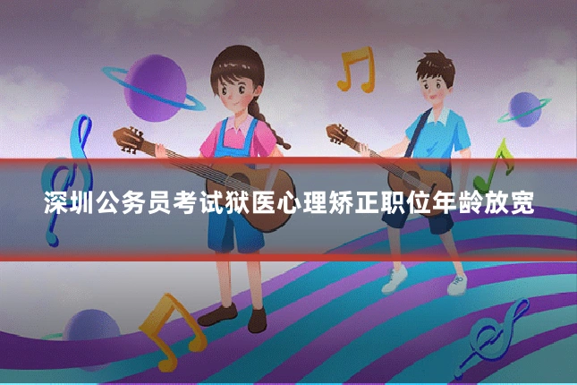 深圳公务员考试狱医心理矫正职位年龄放宽