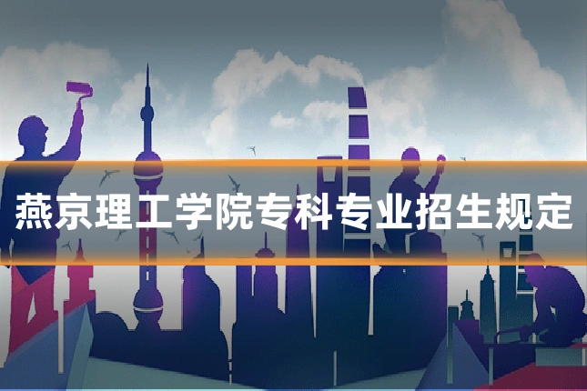 燕京理工学院专科专业招生规定