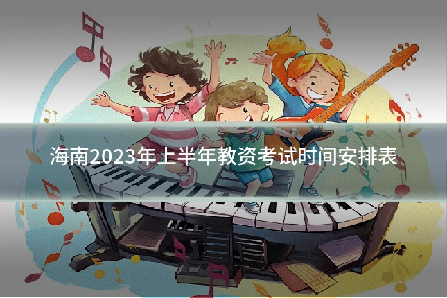 海南2023年上半年教资考试时间安排表