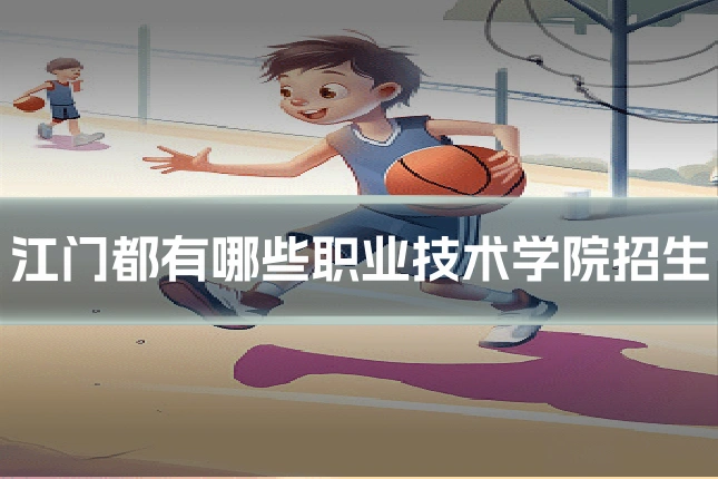 江门都有哪些职业技术学院招生