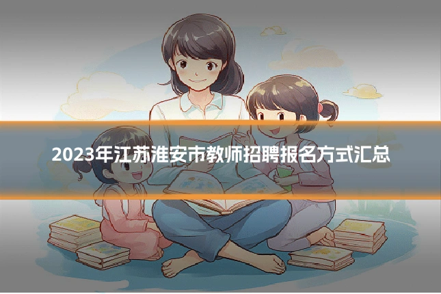 2023年江苏淮安市教师招聘报名方式汇总