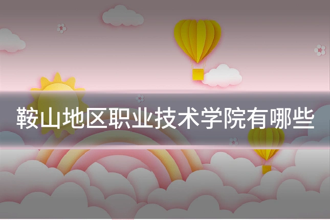 鞍山地区职业技术学院有哪些
