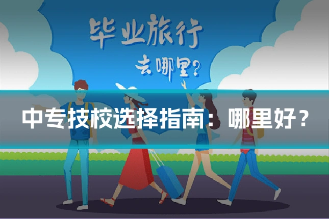 中专技校选择指南：哪里好？