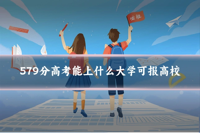 579分高考能上什么大学可报高校