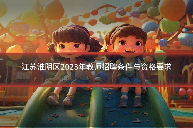 江苏淮阴区2023年教师招聘条件与资格要求