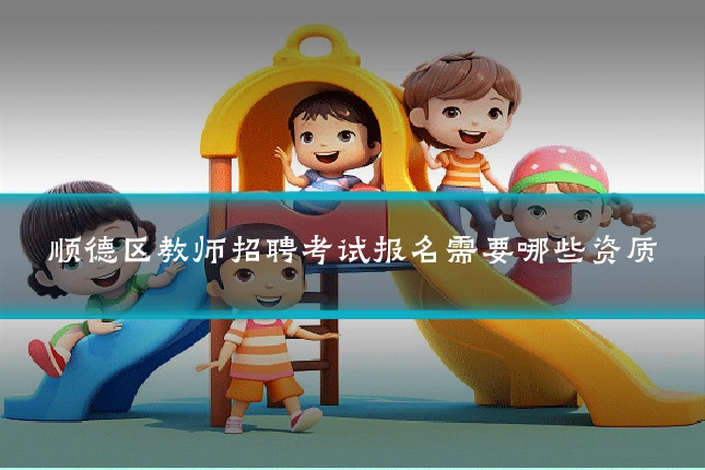 顺德区教师招聘考试报名需要哪些资质