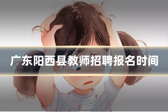 广东阳西县教师招聘报名时间