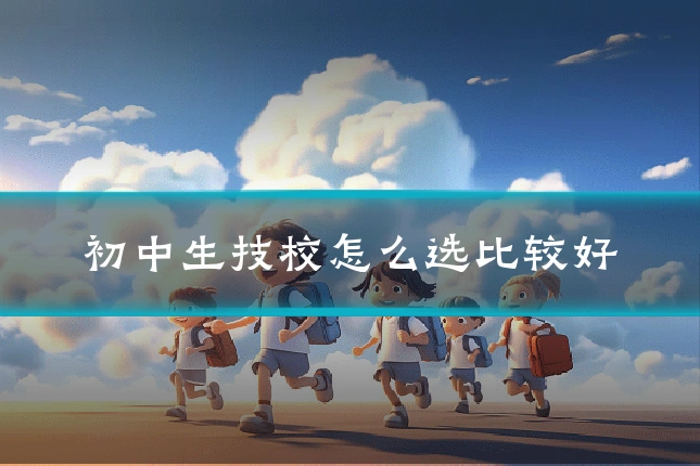 初中生技校怎么选比较好