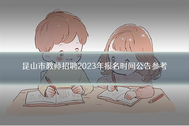 昆山市教师招聘2023年报名时间公告参考