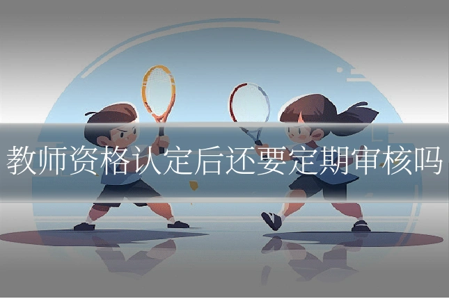 教师资格认定后还要定期审核吗