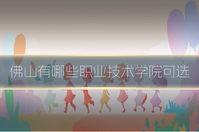佛山有哪些职业技术学院可选