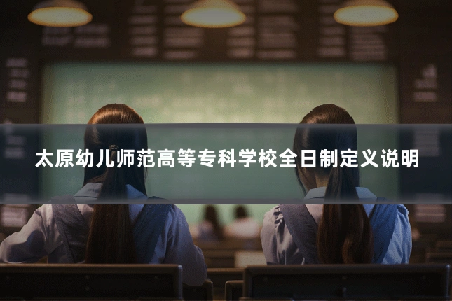 太原幼儿师范高等专科学校全日制定义说明