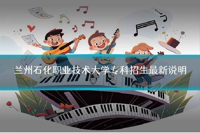 兰州石化职业技术大学专科招生最新说明