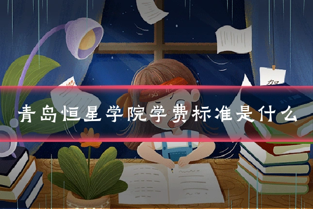 青岛恒星学院学费标准是什么