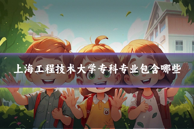 上海工程技术大学专科专业包含哪些