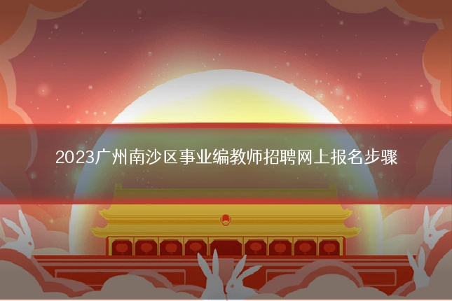 2023广州南沙区事业编教师招聘网上报名步骤