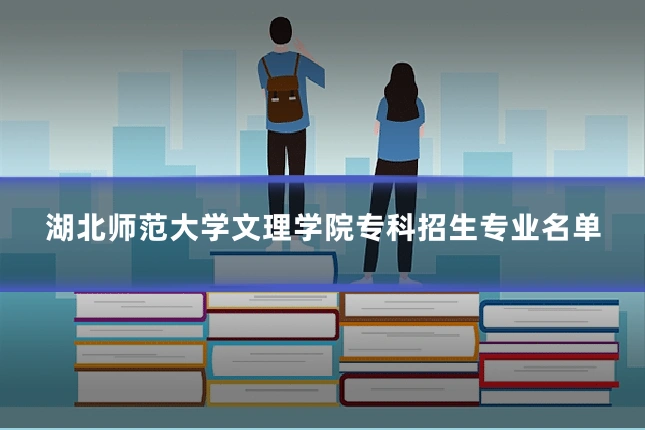 湖北师范大学文理学院专科招生专业名单