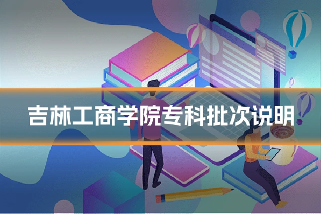 吉林工商学院专科批次说明