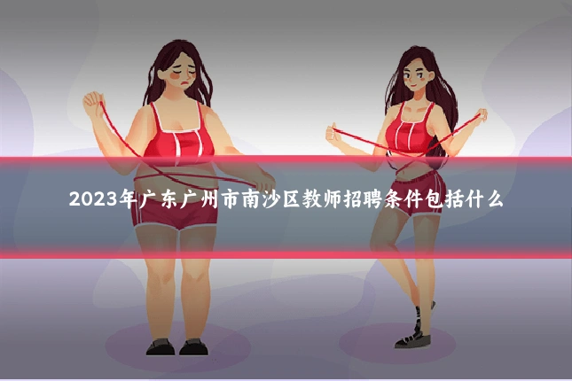 2023年广东广州市南沙区教师招聘条件包括什么