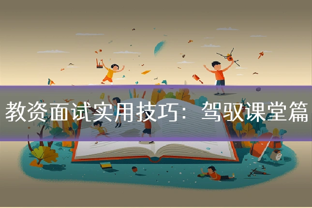 教资面试实用技巧:驾驭课堂篇