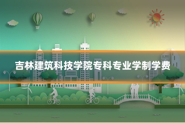 吉林建筑科技学院专科专业学制学费