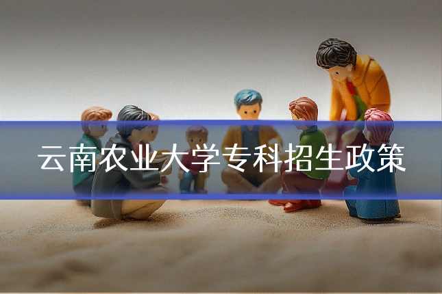 云南农业大学专科招生政策