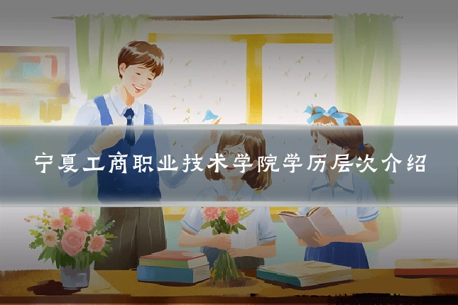 宁夏工商职业技术学院学历层次介绍