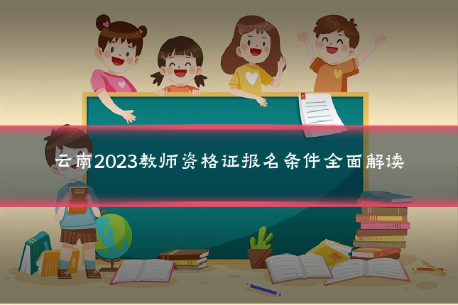 云南2023教师资格证报名条件全面解读