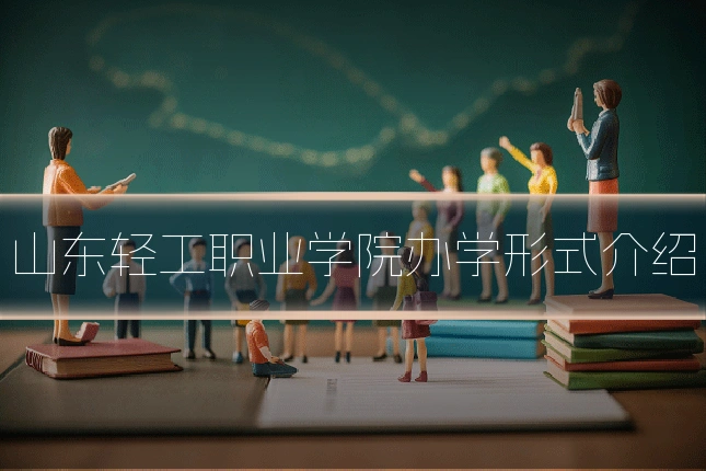 山东轻工职业学院办学形式介绍