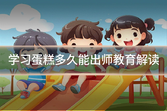 学习蛋糕多久能出师教育解读