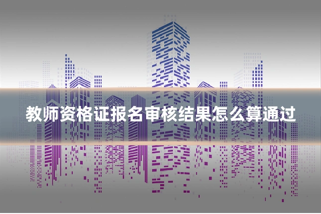 教师资格证报名审核结果怎么算通过
