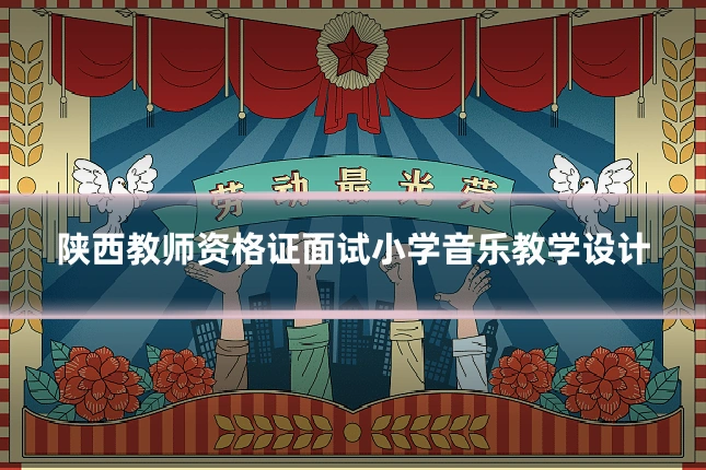 陕西教师资格证面试小学音乐教学设计