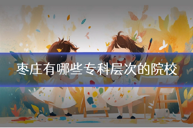 枣庄有哪些专科层次的院校