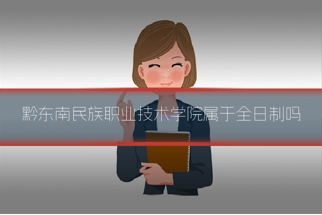黔东南民族职业技术学院属于全日制吗