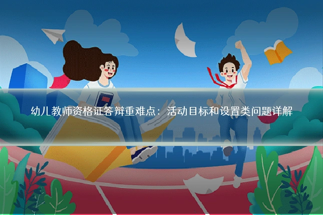 幼儿教师资格证答辩重难点：活动目标和设置类问题详解