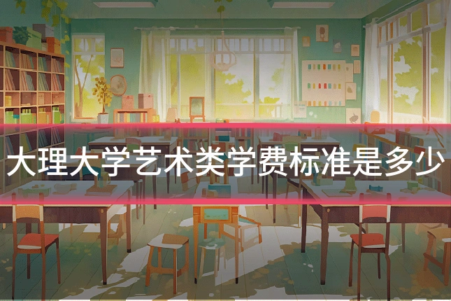 大理大学艺术类学费标准是多少